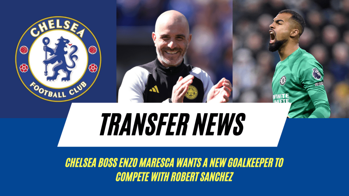 Chelsea boss Enzo Maresca wants a new goalkeeper to compete with Robert Sanchez