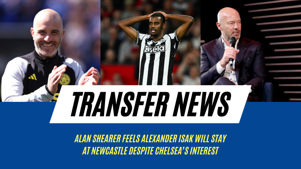 Alan Shearer feels Alexander Isak will stay at Newcastle United next season despite Chelsea interest.