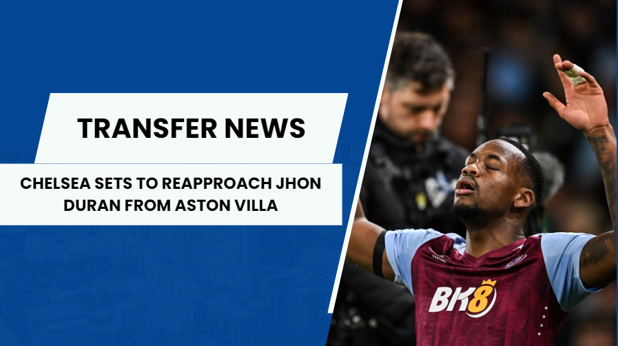 Chelsea retain interest in Aston Villa striker Jhon Duran. 