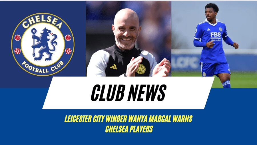 Leicester City winger Wanya Marcal opens up on being dropped by Chelsea coach Enzo Maresca last season